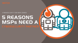 WATCH 5 reasons MSPs need a cybersecurity partner webinar