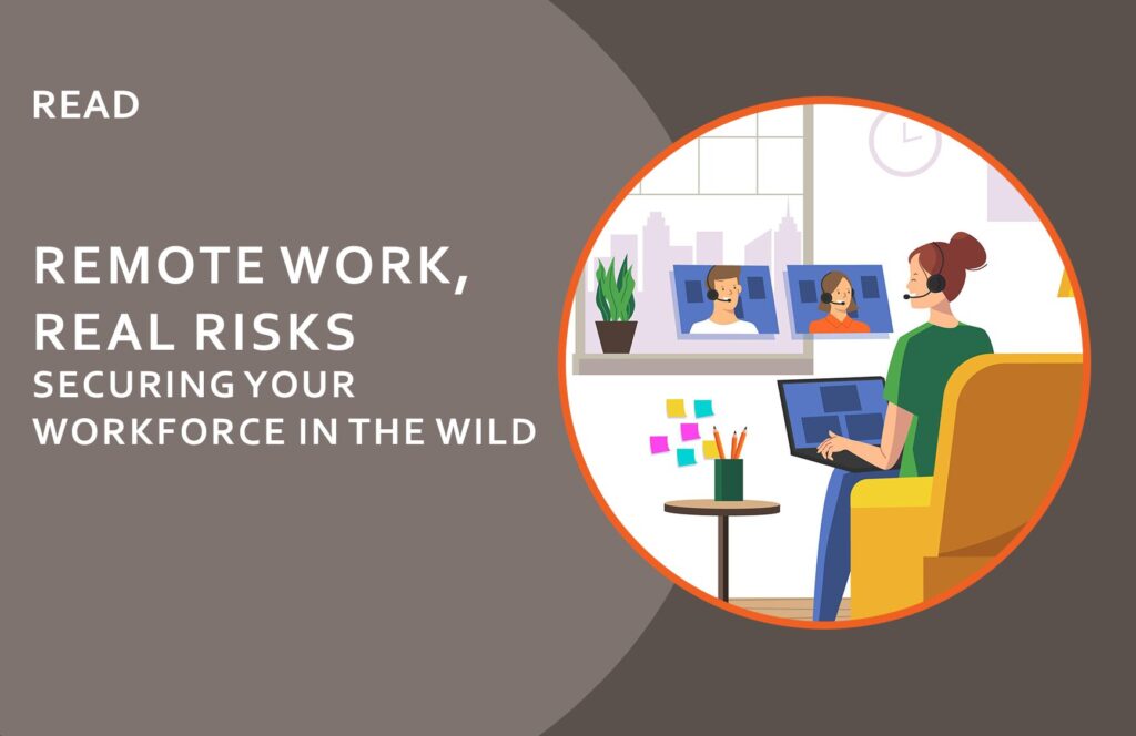 Remote work, real risks: securing your workforce in the wild