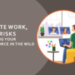 Remote work, real risks: securing your workforce in the wild