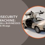 Cybersecurity Time Machine: What Small Businesses Will Face in 2030
