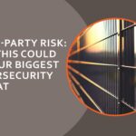 Third-Party Risk: Why this could be your biggest cybersecurity threat