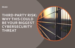 Third-Party Risk: Why this could be your biggest cybersecurity threat
