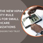 What the new HIPAA security rule means for small healthcare organizations and the vendors they trust.